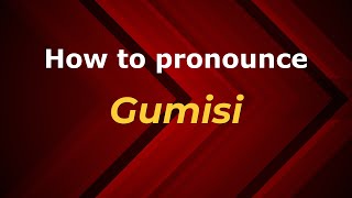 How to pronounce Gumisi