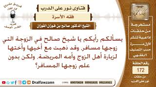 ما حكم خروج المرأة التي سافر زوجها دون علمه، ولكن مع أخيها وأختها لزيارة أقارب زوجها؟ صالح الفوزان image