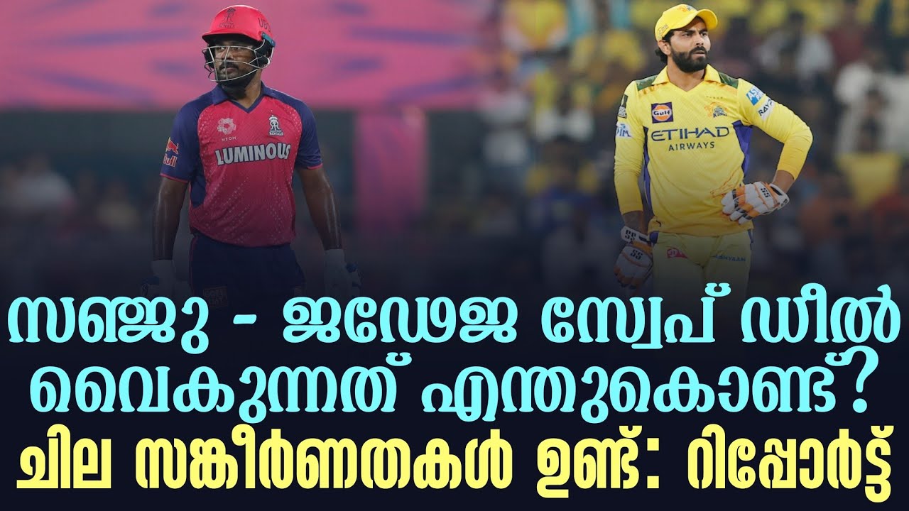 സഞ്ജു - ജഢേജ സ്വേപ് ഡീൽ വൈകുന്നത് എന്തുകൊണ്ട്? ചില സങ?