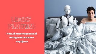 Legacy Platform. Новый инвестиционный инструмент в нашем портфеле