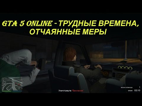 GTA 5 Online - ТРУДНЫЕ ВРЕМЕНА, ОТЧАЯННЫЕ МЕРЫ