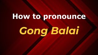 How to pronounce Gong Balai