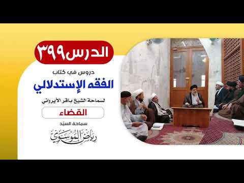 الفقه الإستدلالي للشيخ باقر الأيرواني - كتاب القضاء (24) || الدرس 399 || سماحة السيّد رياض الموسوي