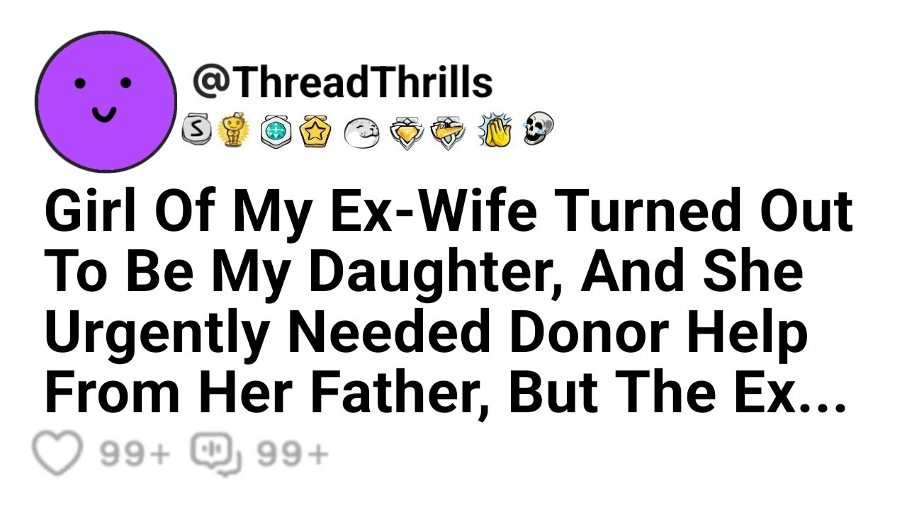 Мy Ex-Wife's Girl Turned Out To Be My Daughter, And She Urgently Needed A Donor From Her Father, But