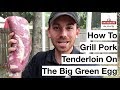 How To Grill A Pork Tenderloin On The Big Green Egg