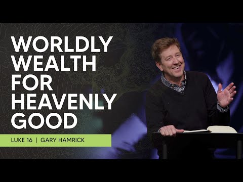 Worldly Wealth for Heavenly Good  |  Luke 16  |  Gary Hamrick