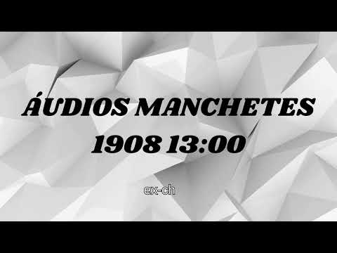 ÁUDIOS MANCHETES 1908 13:00