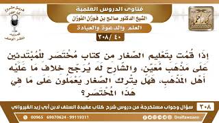 صورة [40 -308] ما التوجيه إذا قمت بتعليم الصغار مختصر على مذهب معين، والشارح قد يرجح خلاف ما عليه المذهب؟