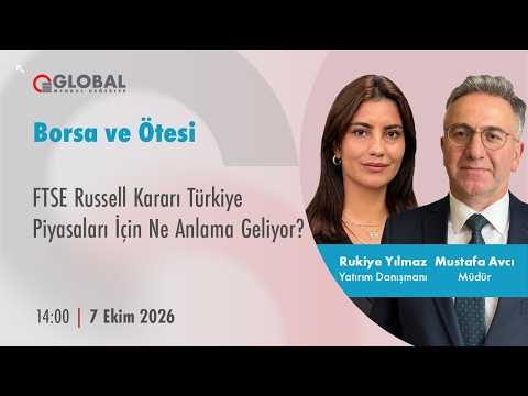 Borsa ve Ötesi | FTSE Russell Kararı Türkiye Piyasaları İçin Ne Anlama Geliyor?