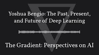 The Gradient Podcast - Yoshua Bengio: The Past, Present, and Future of Deep Learning