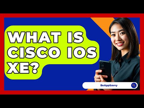 What Is Cisco IOS XE? - Be App Savvy