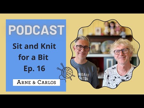 Our Podcast - Sit and Knit for a Bit on a Sunday - Episode 16! By ARNE & CARLOS
