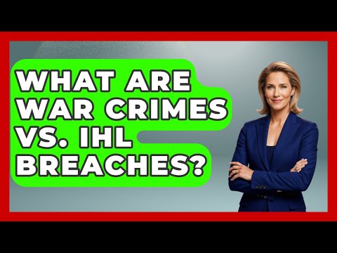 What Are War Crimes Vs. IHL Breaches? - International Humanitarian Law Experts