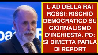 L'AD DELLA RAI ROSSI: RISCHIO DEMOCRATICO SU GIORNALISMO D'INCHIESTA. PD: SI DIMETTA PARLA DI REPORT