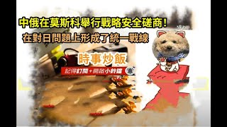 時事炒飯 - 中俄在莫斯科舉行戰略安全磋商！在對日問題上形成了統一戰線。- 2025年12月5日