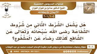 [105 -201] هل يشمل الشرط الثاني من شروط الشفاعة رضى الله عن الشافع ورضاه عن المشفوع؟ - صالح الفوزان image