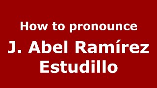 How to pronounce J. Abel Ram&iacute;rez Estudillo