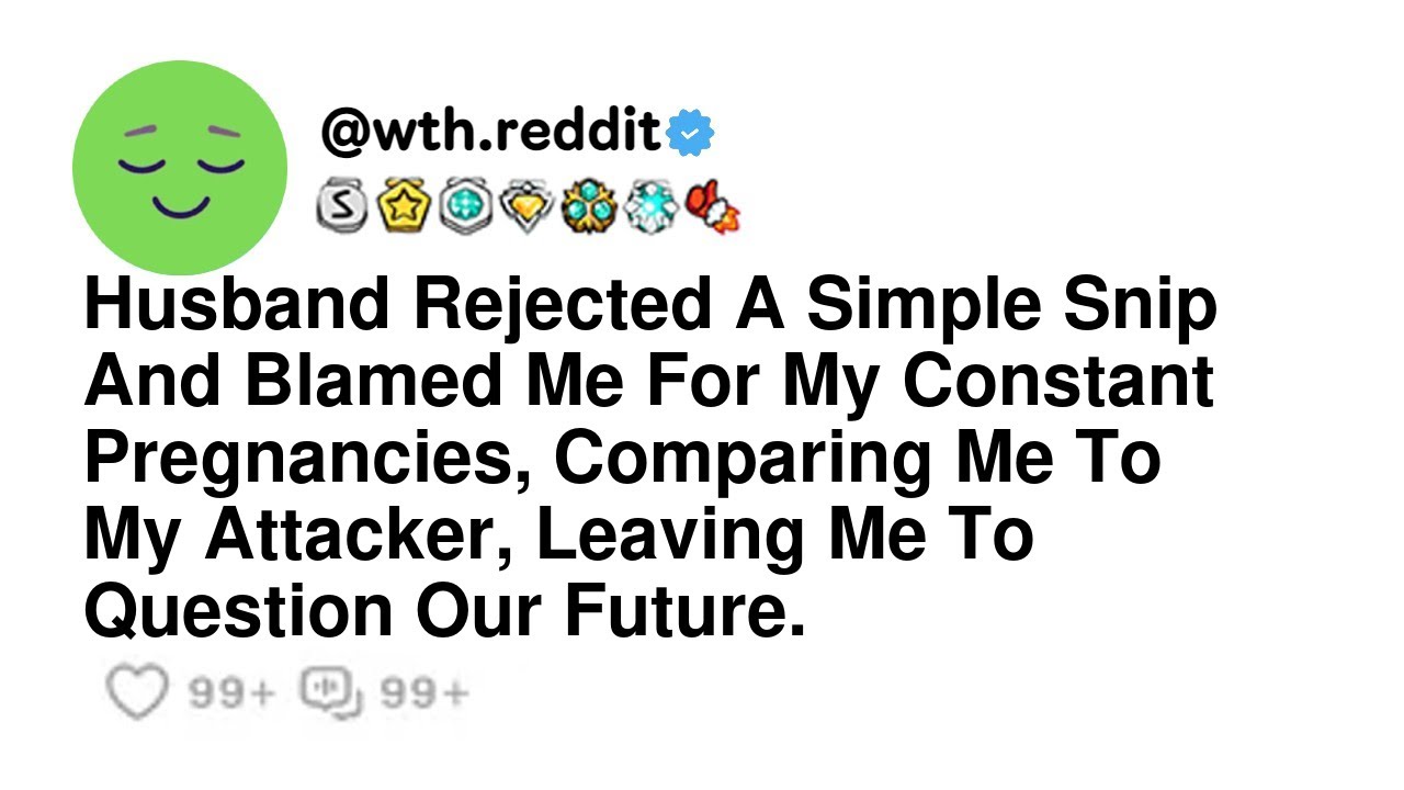 Husband Rejected A Simple Snip And Blamed Me For My Constant Pregnancies, Comparing Me To My Atta...