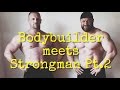 Bodybuilder meets Strongman Pt.2