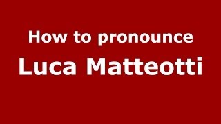 How to pronounce Luca Matteotti