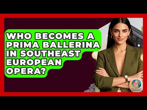 Who Becomes A Prima Ballerina In Southeast European Opera? - TalkingSoutheastEurope