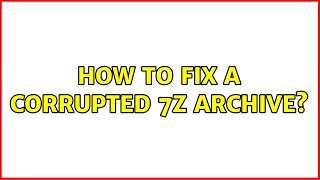 How to fix a corrupted 7z archive?