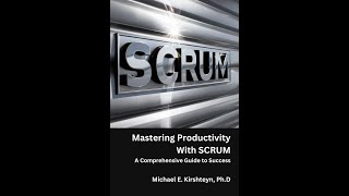 Mastering Productivity With SCRUM.  A Comprehensive Guide to Success by Michael E. Kirshteyn, Ph.D.