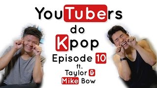 YouTubers do K-Pop - EPISODE 10 Ft. Taylor Chan & Mike Bow