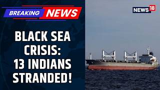 13 Indian Seafarers Trapped in Ukraine's Chornomorsk Port Amid Black Sea Tensions | News18