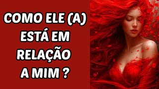 Como ELE (A) ESTÁ em RELAÇÃO a VOCÊ hoje ?