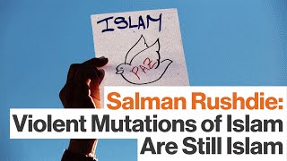 Salman Rushdie:  Violent Mutations of Islam Are Still Islam