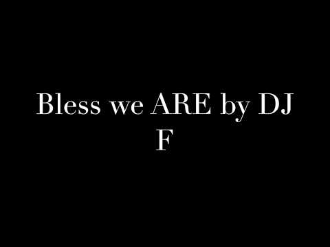 Bless we ARE by DJ F