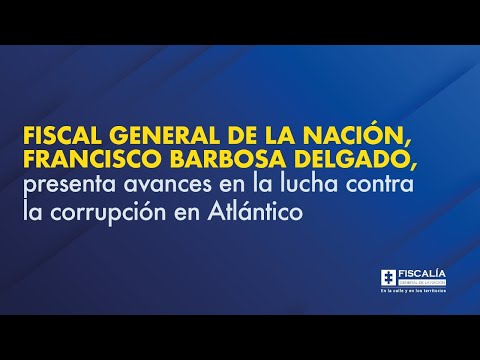 Fiscal General, Francisco Barbosa, presenta avances en la lucha contra la corrupción en Atlántico