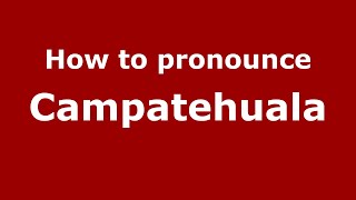 How to pronounce Campatehuala