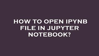 How to open ipynb file in jupyter notebook?