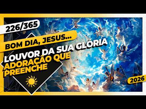 LOUVOR DA SUA GLÓRIA: ADORAÇÃO QUE PREENCHE – Bom dia, Jesus! 226/365 (2026)