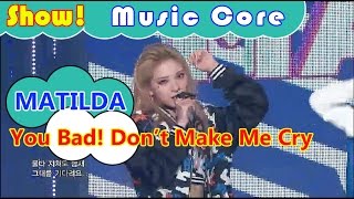 [HOT] MATILDA - You Bad! Don't Make Me Cry, 마틸다 - 넌 Bad 날 울리지 마 Show Music core 20161029
