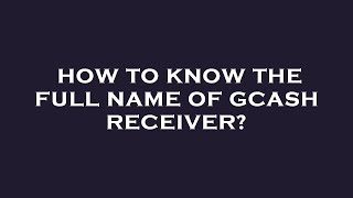 How to know the full name of gcash receiver?