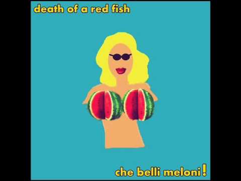 Death of a Red Fish - Che Belli Meloni!