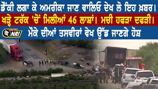ਡੌਂਕੀ ਲਗਾ ਕੇ ਅਮਰੀਕਾ ਜਾਣ ਵਾਲਿਓ ਦੇਖ ਲੋ ਇਹ ਖ਼ਬਰ। ਖੜ੍ਹੇ ਟਰੱਕ 'ਚੋਂ ਮਿਲੀਆਂ 46 ਲਾਸ਼ਾਂ। ਮਚੀ ਹਫੜਾ ਦਫੜੀ। video