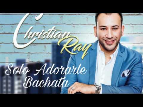 Bachata 2017 - Christian Ray - Solo Adorarle