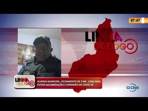 LINHA DE FOGO 14 03 2020 GUARDA MUNICIPAL FECHA 2 MIL LOJAS PARA EVITAR AGLOMERAÇí•ES DO COVID-19
