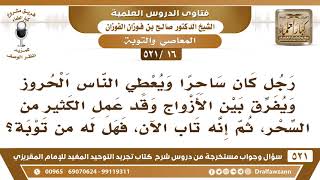 [16 -521] من كان ساحرا وفرق بين الأزواج وعمل الكثير من السحر،هل له من توبة؟ - الشيخ صالح الفوزان image