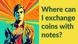 Where can I exchange coins with notes?