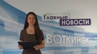 «Главные новости. Воткинск» 31.05.2018