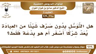 [398 -939] هل التوسل بدون صرف شيئا من العبادة يعد شركا أصغر أم هو بدعة فقط؟