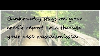 Bankruptcy Stays on your credit report even if your case is dismissed