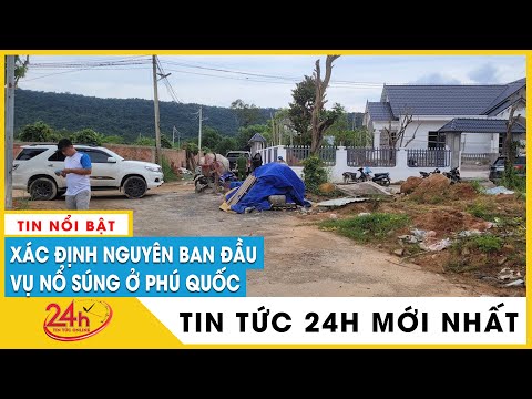, title : 'Tin mới nhất vụ nổ súng ở Phú Quốc: Đã điều tra được danh tính 2 nhóm nổ súng | TV24h'