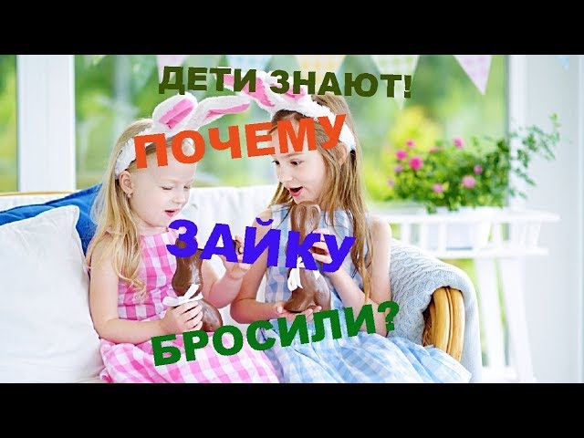 ???ДЕТИ ЗНАЮТ! ?ПОЧЕМУ ЗАЙКУ БРОСИЛИ.