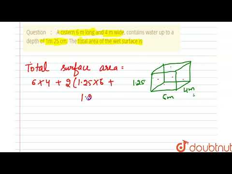 A cistern 6 m long and 4 m wide, contains water up to a depth of 1m 25 cm. The total area of the...